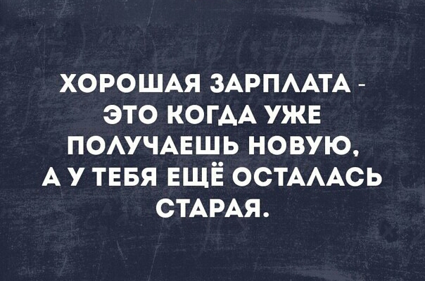 ХОРОШАЯ ЗАРПААТА _ это КОГАА ужв ПОАУЧАЕШЬ новую А у тввя ЕЩЁ ОСТААСЬ СТАРАЯ