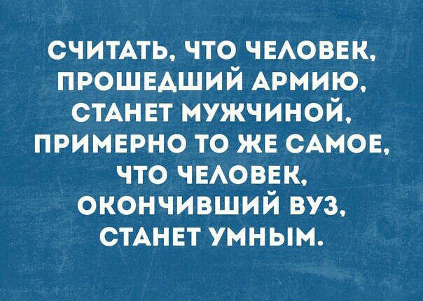 СЧИТАТЬ что чвювнк прошвдший Армию СТАНЕТ мужчиной примерно то же САМОЕ что ЧЕАОВЕК окончивший вуз СТАНЕТ умным