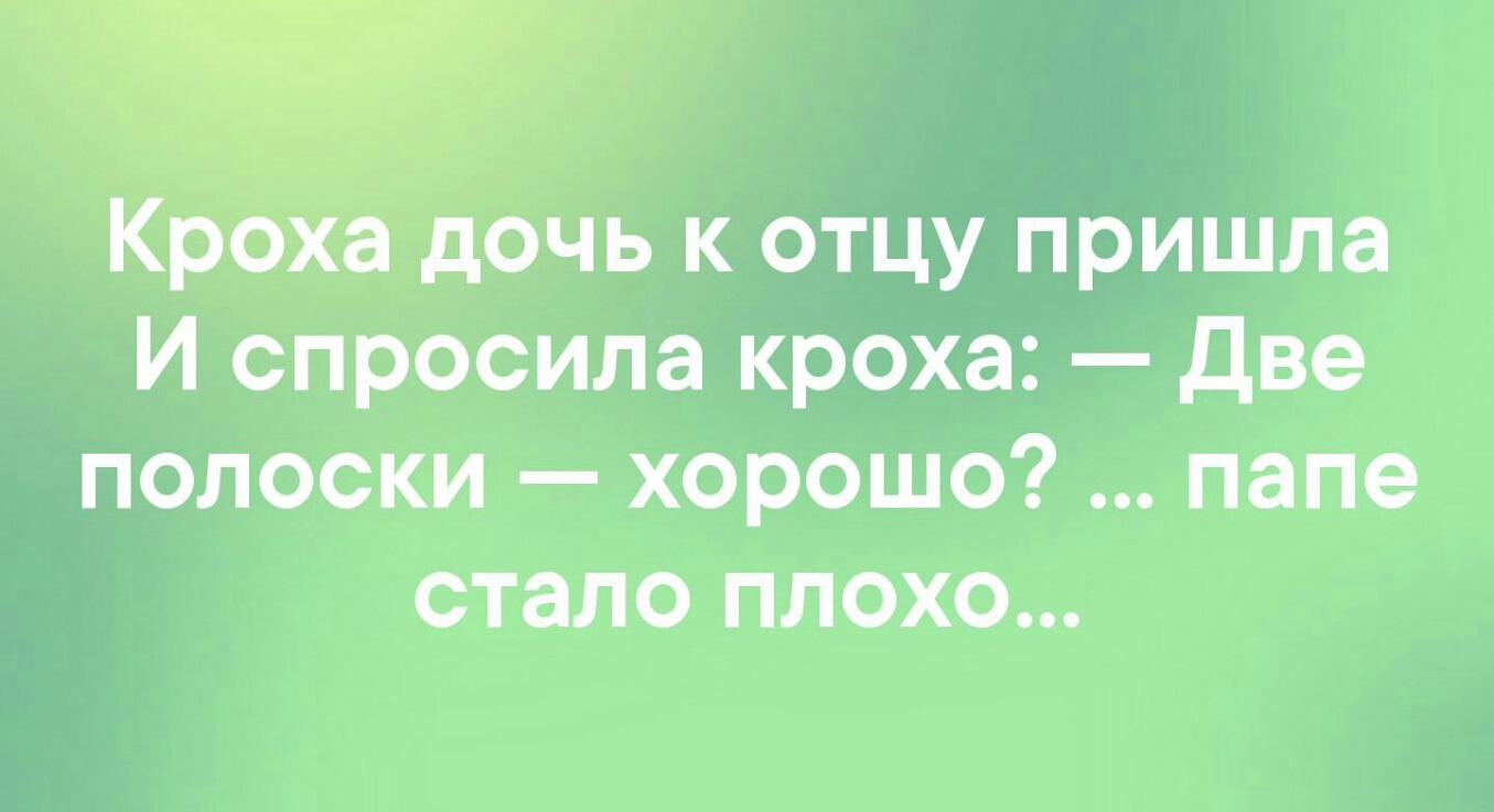 Кроха дочь к отцу пришла И спросила кроха Две полоски хорошо папе стало плохо