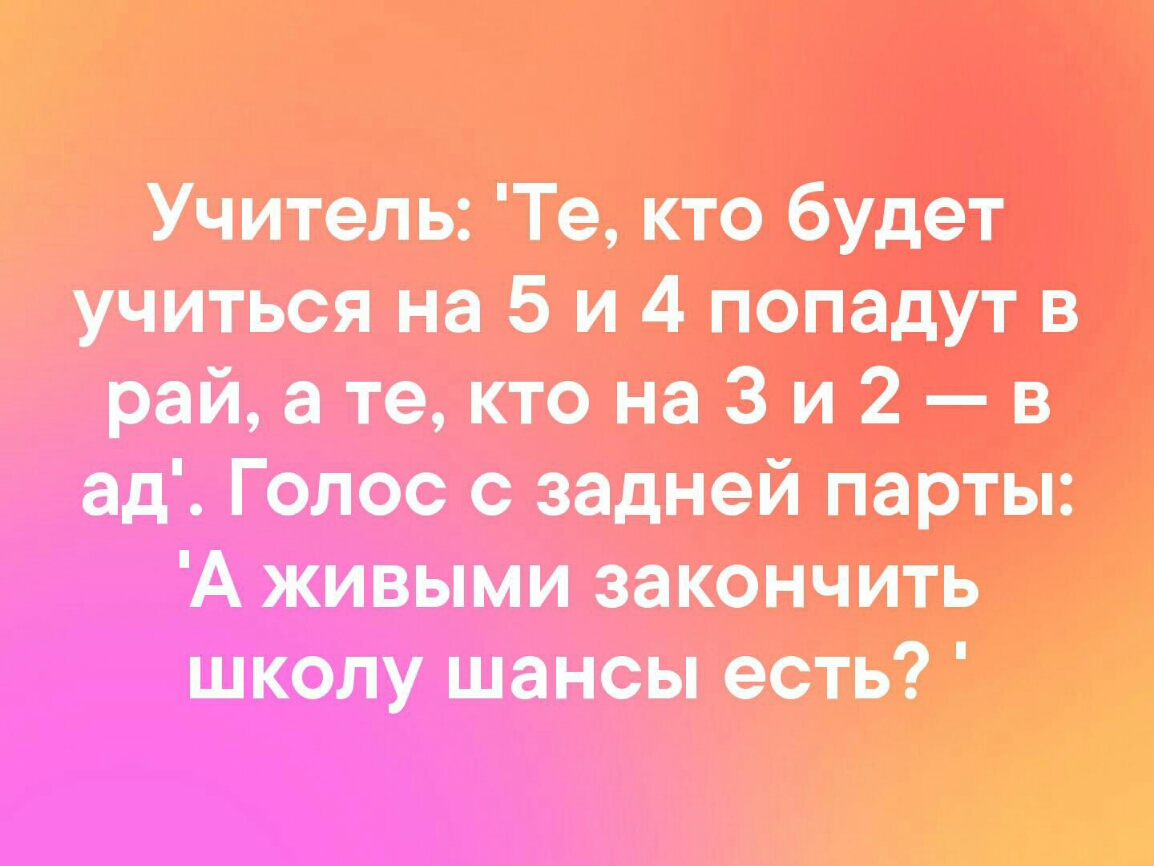 Учитель Те кто будет учиться на 5 и 4 попадут в райатектона3и2в ад Голос с задней парты А живыми закончить школу шансы есть