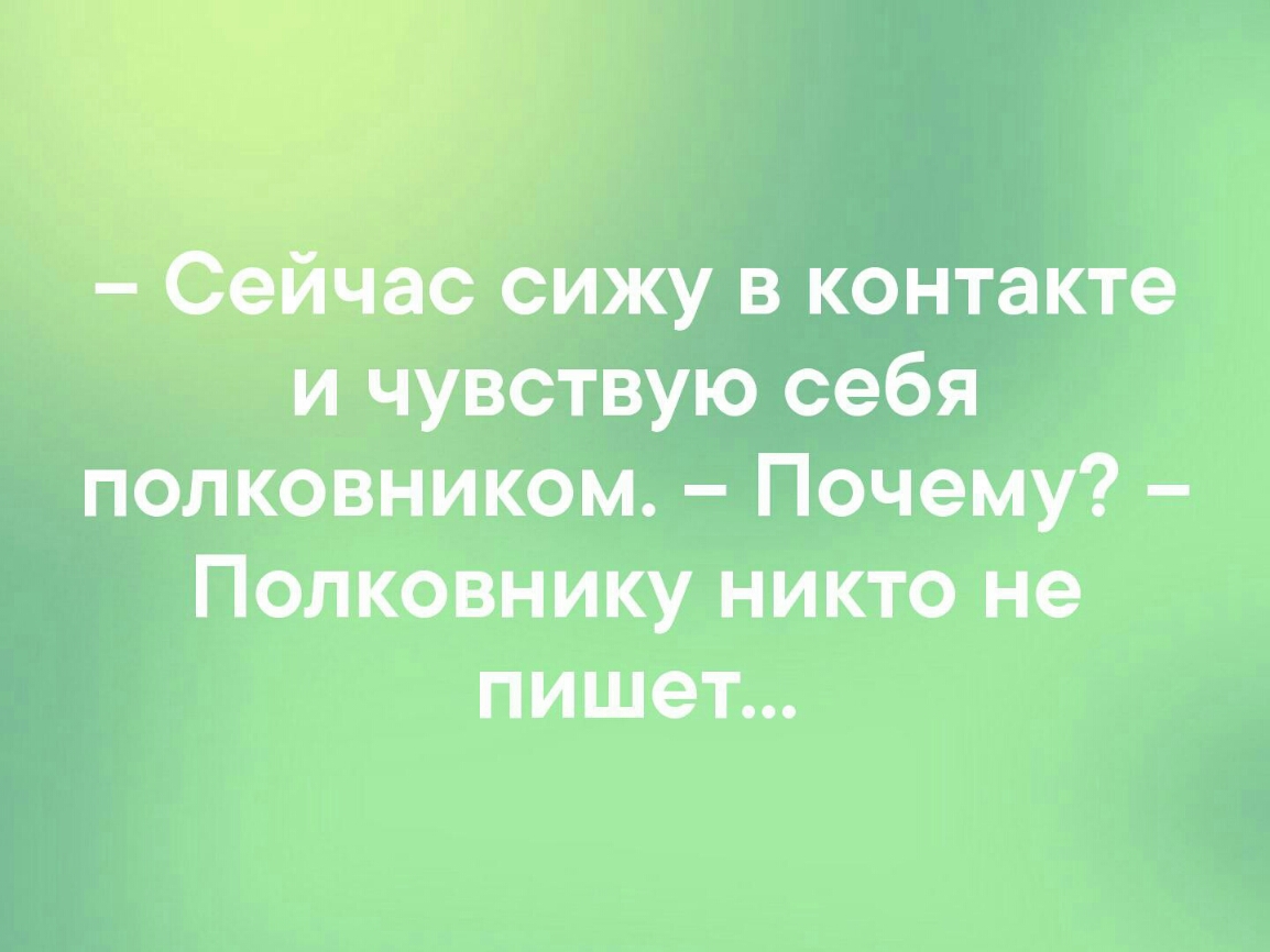 на га ас сижу в контакте и чувствую себя полковником Почему Полковнику никто не пишет