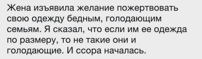 Жена изъявила желание пожертвовать свою одежду бедным голодающим семьям Я сказал что если им ее одежда по размеру то не такие они и голодающие И ссора началась