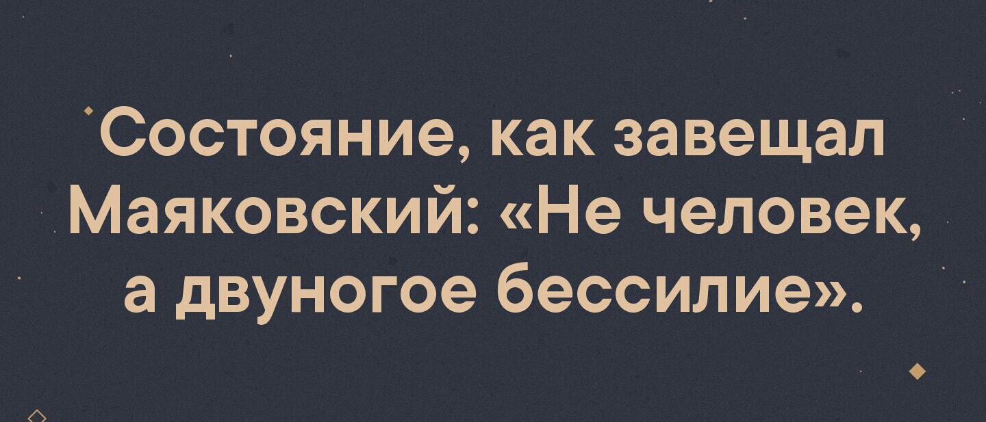 Состояние как завещал Маяковский Не человек а двуногое бессилие