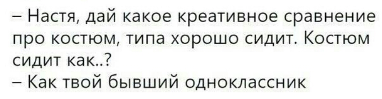 Настя дай какое креативное сравнение про костюм типа хорошо сидит Костюм сидит как Как твой бывший одноклассник