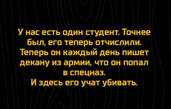 У нас есть один студент Точнее был его теперь отчислили Теперь он каждый день пишет декану из армии что он попал в спецназ И здесь его учат убивать