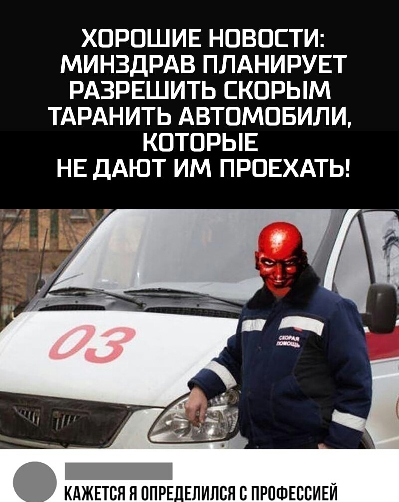 ХОРОШИЕ НОВОСТИ МИНЗДРАВ ПЛАНИРУЕТ РАЗРЕШИТЬ СКОРЫМ ТАРАНИТЬ АВТОМОБИЛИ КОТОРЫЕ НЕ ДАЮТ ИМ ПРОЕХАТЬ 1 КАЖЕТСЯ Я ППРЕ_ЕЛИЛВЯ С ПРПФЕССИЕЙ