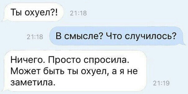 Ты охуел В смысле Что случилось Ничего Просто спросила Может быть ты охуел а я не заметила
