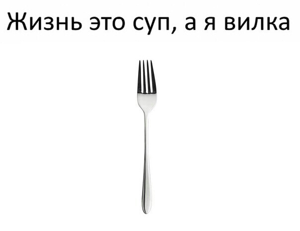 ЖИЗНЬ ЭТО СУП а Я ВИЛКЭ