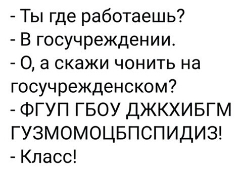Ты где работаешь В госучреждении 0 а скажи чонить на госучрежденском ФГУП ГБОУ ДЖКХИБГМ ГУЗМОМОЦБПСПИДИЗ Класс