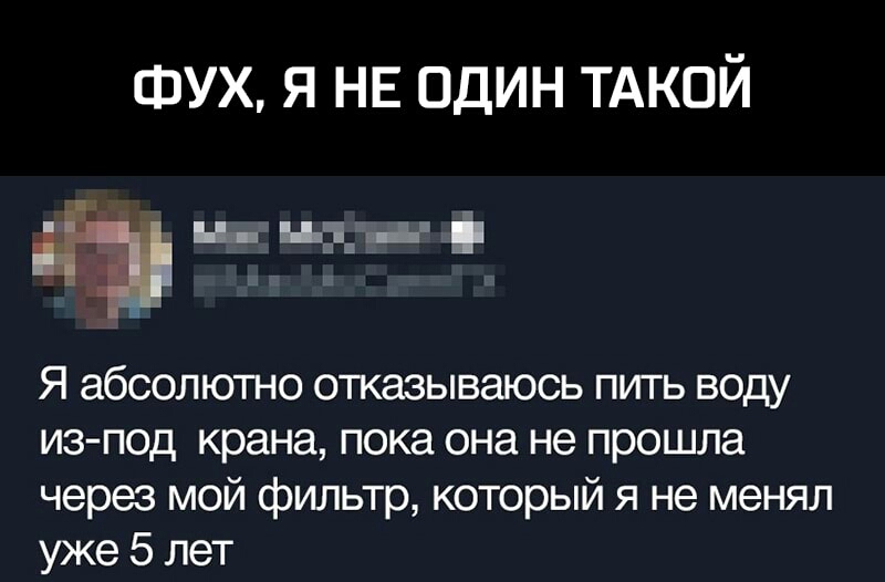 ФУХ я НЕ один ТАКОЙ із ц нд Я абсолютно отказываюсь пить воду из под крана пока она не прошла через мой фильтр который я не менял уже 5 лет