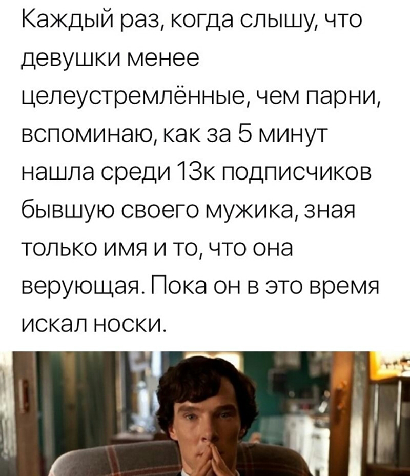 Каждый раз когда слышу что девушки менее целеустремленные чем парни вспоминаю как за 5 минут нашла среди 13к подписчиков бывшую своего мужика зная только имя и точто она верующая Пока он в это время искал носки