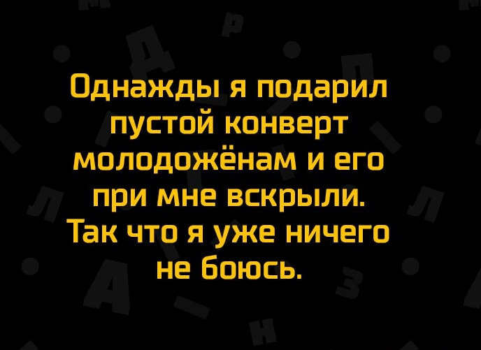 Однажды я подарил пустой конверт молодожёнам и его при мне вскрыли Так что я уже ничего не Боюсь