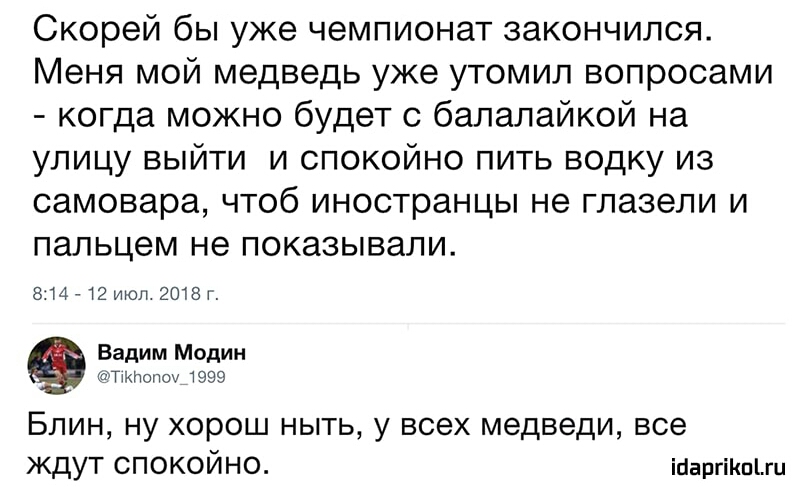 Скорей бы уже чемпионат закончился Меня мой медведь уже утомил вопросами когда можно будет с балалайкой на улицу выйти и спокойно пить водку из самовара чтоб иностранцы не глазели и пальцем не показывали 814 712 июл 2018 г Вадим Модин Тткпопоу 1999 Блин ну хорош ныть у всех медведи все ждут спокойно ійаргіКпЦн