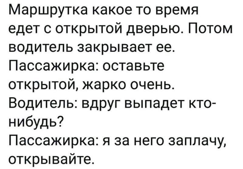 Маршрутка какое то время едет с открытой дверью Потом водитель закрывает ее Пассажирка оставьте открытой жарко очень Водитель вдруг выпадет кто нибудь Пассажирка я за него заплачу открывайте