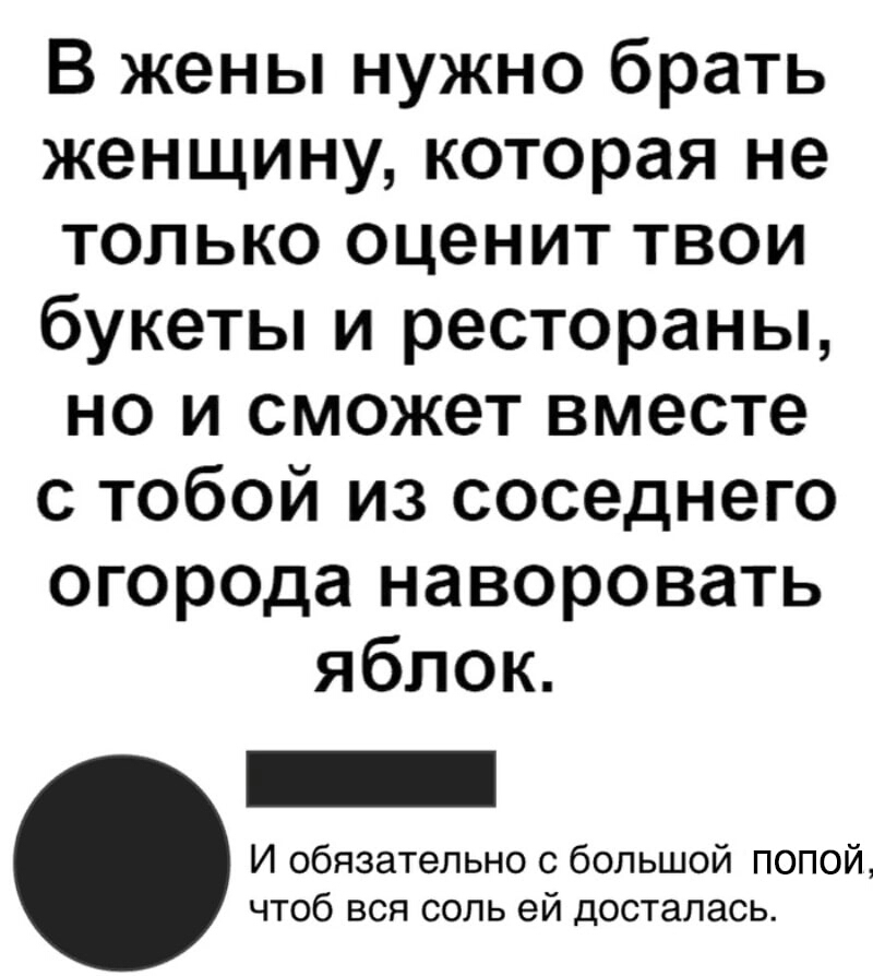 В жены нужно брать женщину которая не только оценит твои букеты и рестораны но и сможет вместе с тобой из соседнего огорода наворовать яблок И обязательно с большой попой чтоб вся соль ей досталась