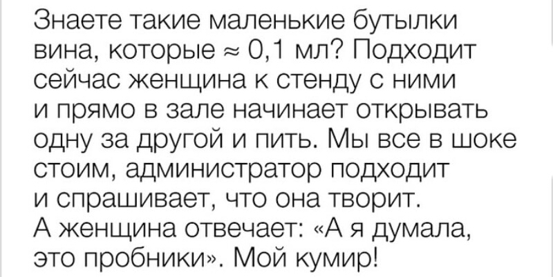 Знаете такие маленькие бутылки вина которые 01 мл Подходит сейчас женщина к стенду с ними и прямо в зале начинает открывать одну за другой и пить Мы все в шоке стоим администратор подходит и спрашивает что она творит А женщина отвечает А я думала это пробники Мой кумир