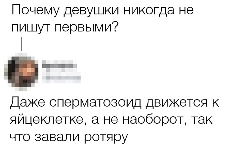 Почему девушки никогда не пишут первыми Ё Даже спермаТОЗОИД движется к яйцеклетке а не наоборот так что завали ротяру