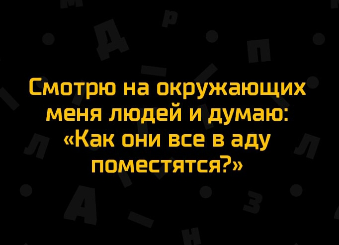 Смотрю на окружающих меня людей и думаю Как они все в аду поместятся