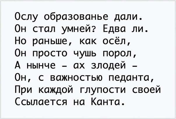 Ослу образованье дали Он стал умней Едва ли Но раньше как осёл Он просто чушь порол А нынче ах злодей Он с важностью педанта При каждой глупости своей Ссылается на Канта