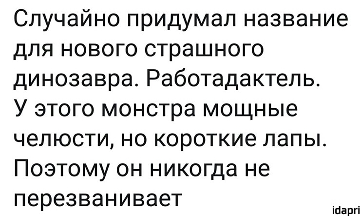 Случайно придумал название для нового страшного динозавра Работадактель У этого монстра мощные челюсти но короткие лапы Поэтому он никогда не перезванивает іпаргі
