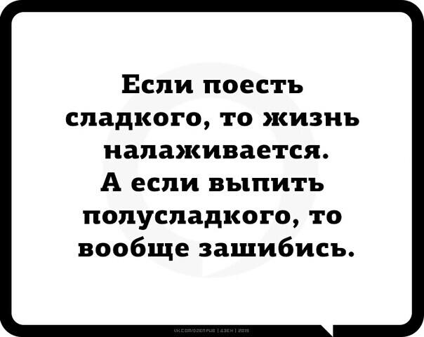 Если поесть сладкого то жизнь налаживается А если выпить попуспадкого то вообще зашибись