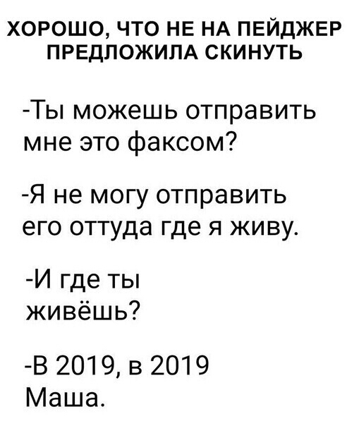 ХОРОШО ЧТО НЕ НА ПЕЙДЖЕР ПРЕДПОЖИПА СКИНУТЬ Ты можешь отправить мне это факсом Я не МОГУ отправить его оттуда Где Я ЖИВУ И где ты живёшь В 2019 в 2019 Маша