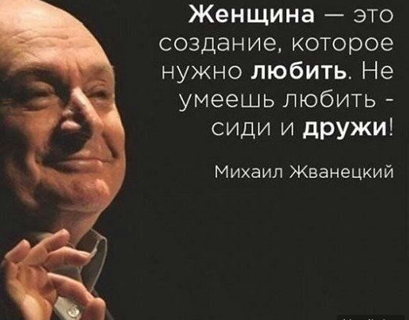 Женщина это создание которое нужно любить Не умеешь любить сиди и дружи Михаил Жванецкий
