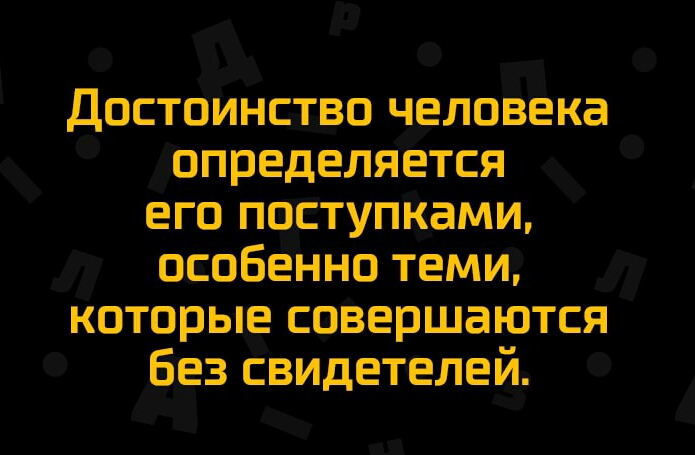 Достоинство человека определяется его поступками особенно теми которые совершаются без свидетелей