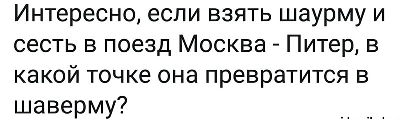 Интересно если взять шаурму и сесть в поезд Москва Питер в какой точке она превратится в шаверму