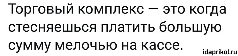 Торговый комплекс это когда стесняешься платить большую сумму мелочью на кассе ігіаргіКпіш