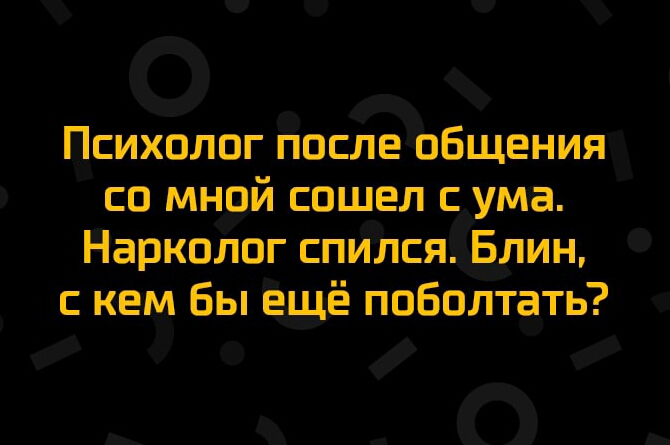 Психолог после общения со мной сошел сума Нарколог спился Блин кем Бы е_щё поболтать