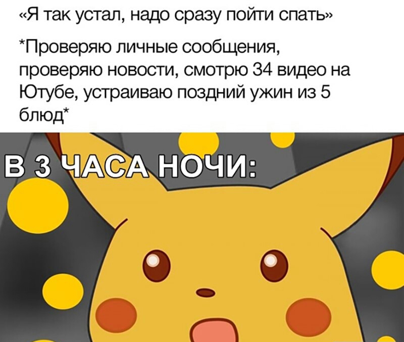 Я так устал надо сразу пойти спать Проверяю личные сообщения проверяю новости смотрю 34 видео на Ютубе устраиваю поздний ужин из 5 блюд В 3 ЧАА НОЧИ