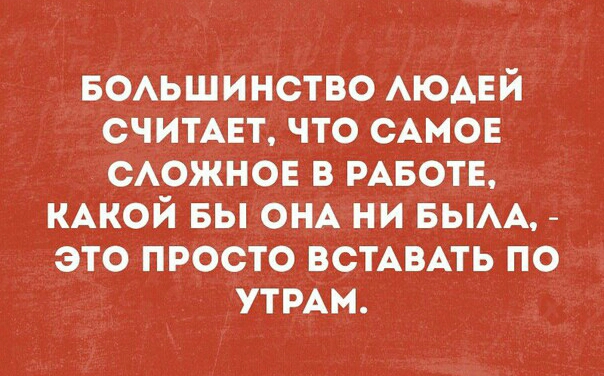 воьшинство АЮАЕЙ СЧИТАЕТ что САМОЕ сожнов в РАБОТЕ КАКОЙ вы ОНА ни вым _ это просто ВСТАВАТЬ по УТРАМ