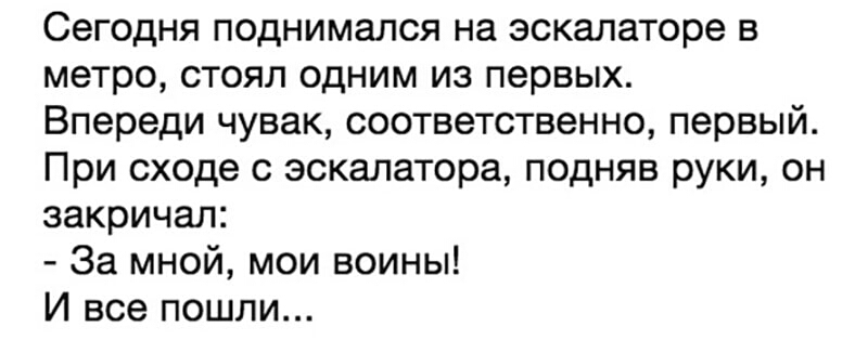 Сегодня поднимался на эскалаторе в метро стоял одним из первых Впереди чувак соответственно первый При сходе с эскалатора подняв руки он закричал За мной мои воины И все пошли