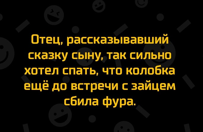 Отец рассказывавший сказку дыни так сильно хотел спать что колобКа ещё до встречи с зайцем сбила фура