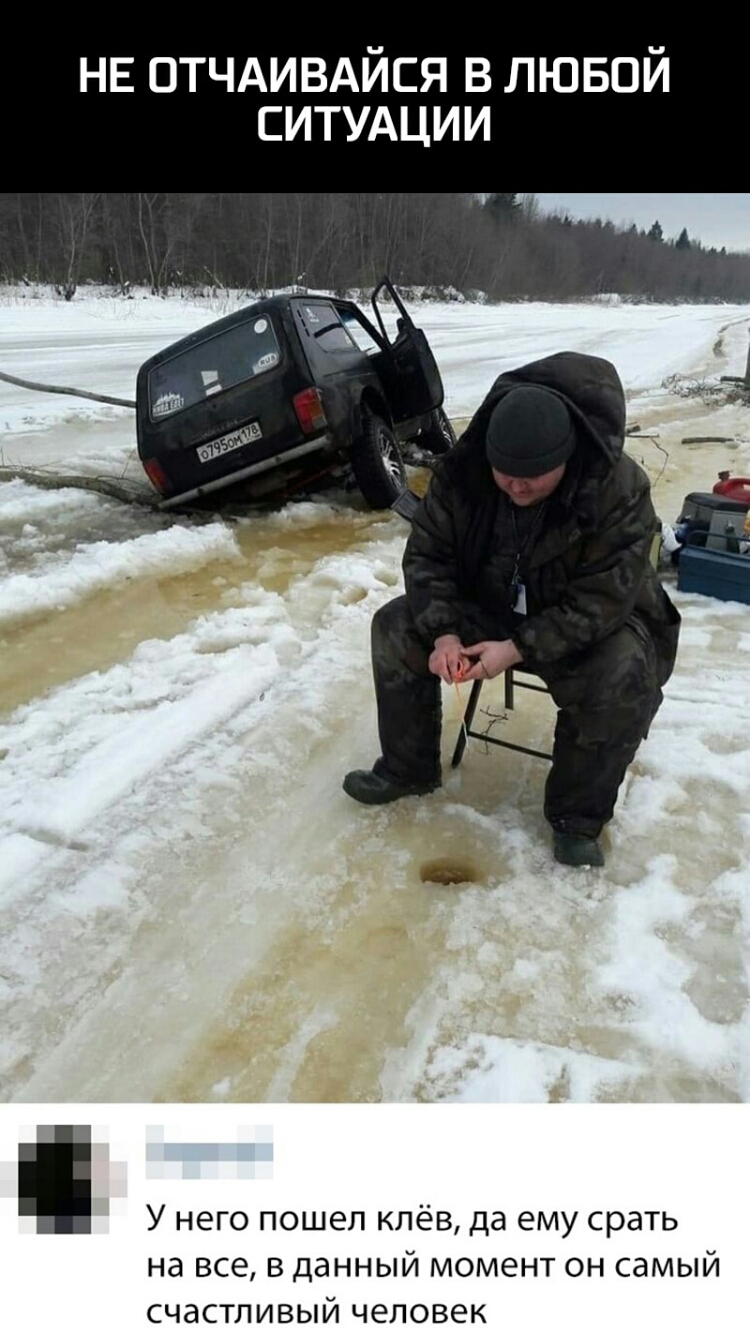 НЕ ОТЧАИВАЙСЯ в лювой ситудции У него пошел клёв да ему срать на все в данный момент он самый счастливый человек