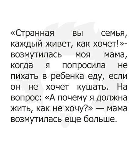Странная вы семья каждый живет как хочет возмутилась моя мама когда я попросила не пихать в ребенка еду если он не хочет кушать На вопрос А почему я должна жить как не хочу мама возмутилась еще больше