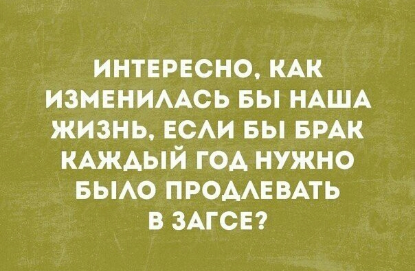 ИНТЕРЕСНО КАК изменимсь вы НАША жизнь ЕСАИ вы БРАК КАЖАЫЙ ГОА нужно БЫАО ПРОААЕБАТЬ в ЗАГСЕ