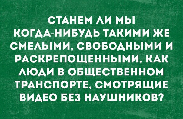 СТАНЕМ АИ МЫ КОГАА НИБУАЬ ТАКИМИ ЖЕ СМЕАЫМИ СВОБОАНЫМИ И РАСКРЕПОЩЕННЫМИ КАК АЮАИ В ОБЩЕСТВЕННОМ ТРАНСПОРТЕ СМОТРЯЩИЕ ВИАЕО БЕЗ НАУШНИКОВ