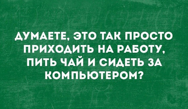 АУМАЕТЕ это ТАК просто приходить НА РАБОТУ пить ЧАЙ и СИАЕТЬ ЗА КОМПЬЮТЕРОМ