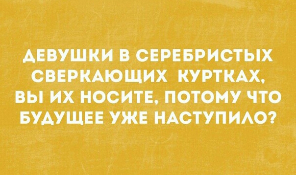 АЕВУЩКИ В СЕРЕБРИСТЫХ СВЕРКАЮЩИХ КУРТКАХ ВЫ ИХ НОСИТЕ ПОТОМУ ЧТО БУДУЩЕЕ УЖЕ НАСТУП ИАО