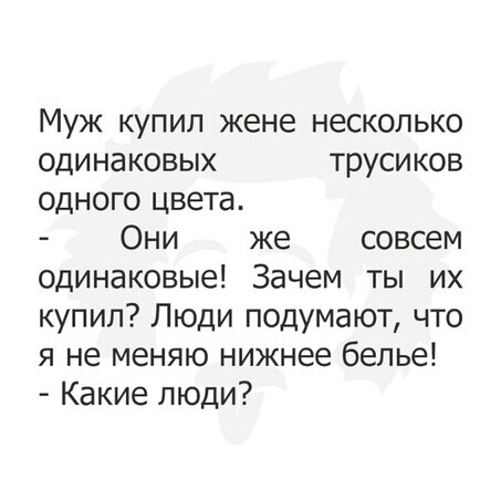 Муж купил жене несколько одинаковых трусиков одного цвета Они же совсем одинаковые Зачем ты их купил Люди подумают что я не меняю нижнее белье Какие люди