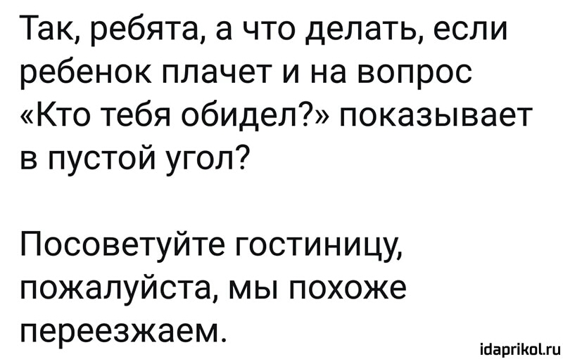 Так ребята а что делать если ребенок плачет и на вопрос Кто тебя обидел показывает в пустой угол Посоветуйте гостиницу пожалуйста мы похоже переезжаем ійаргіКпіш