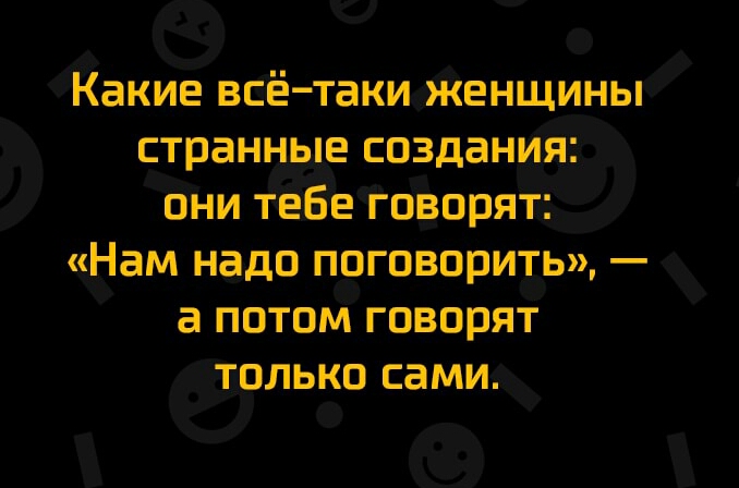 Какие всётаки ЖЕНЩИНЫ странные создания ОНИ ТЕБЕ ГОВОрЯТ Нам НЗДО поговорить _ а ПОТОМ ГОВОРЯТ ТОЛЬКО сами