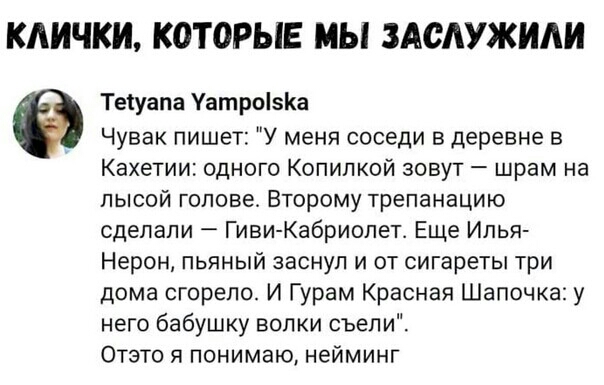 КАИЧКИ КОТОРЫЕ МЫ ЗАСАУЖИАИ Теіуапа Уатро5Ка Чувак пишет У меня соседи в деревне в Кахетии одного Копипкой зовут шрам на лысой гопове Второму трепанацию сделали Гиви Кабриолет Еще Илья Нерон пьяный заснул и от сигареты три дома сгорело И Гурам Красная Шапочка у него бабушку волки съели Отэто я понимаю нейминг