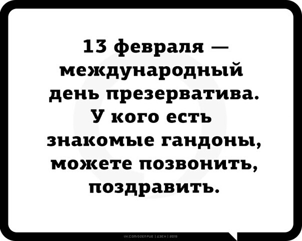 13 февраля международный день презерватива У кого есть знакомые гандоны можете позвонить поздравить