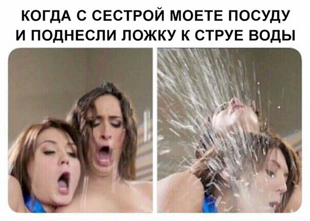 КОГДА С СЕСТРОЙ МОЕТЕ ПОСУДУ И ПОДНЕСПИ ПОЖКУ К СТРУЕ ВОДЫ