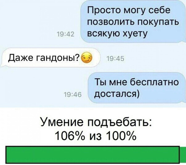 Просто могу себе позволить покупать 3 т всякую хуету Даже гандоны ды Ты мне бесплатно ъ достался Умение подъебать 106 из 100