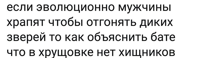 если эволюционно мужчины храпят чтобы отгонять диких зверей то как объяснить бате что в хрущовке нет хищников