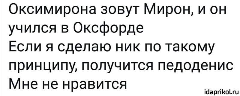 Оксимирона зовут Мирон и он учился в Оксфорде Если я сделаю ник по такому принципу получится педоденис Мне не нравится іааргіКпіш